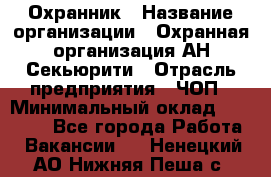 Охранник › Название организации ­ Охранная организация АН-Секьюрити › Отрасль предприятия ­ ЧОП › Минимальный оклад ­ 36 000 - Все города Работа » Вакансии   . Ненецкий АО,Нижняя Пеша с.